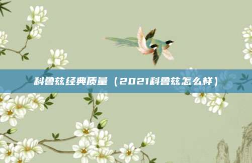 科鲁兹经典质量（2021科鲁兹怎么样）