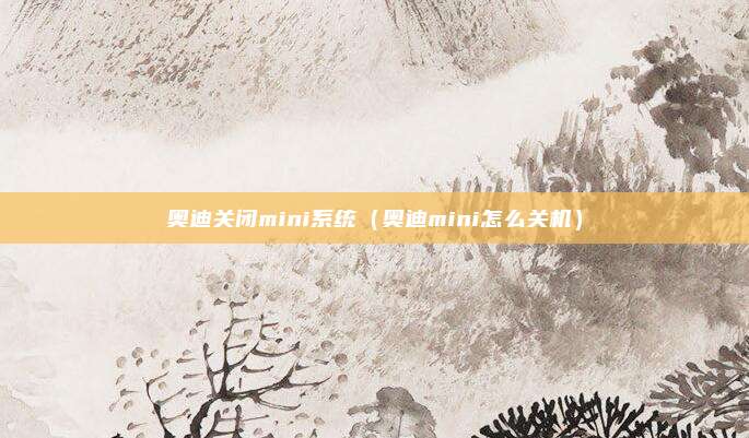 奥迪关闭mini系统（奥迪mini怎么关机）