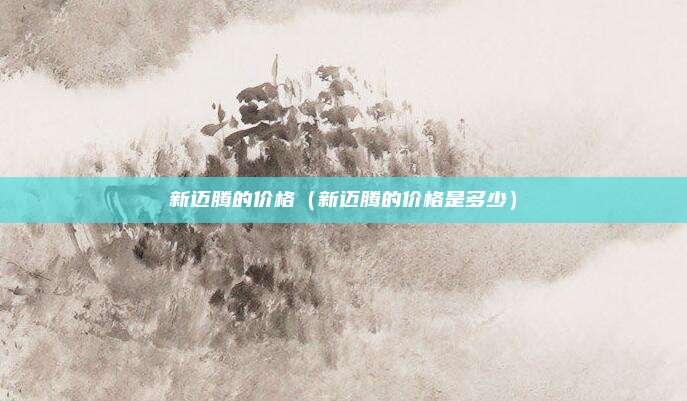 新迈腾的价格（新迈腾的价格是多少）