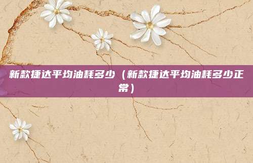 新款捷达平均油耗多少（新款捷达平均油耗多少正常）