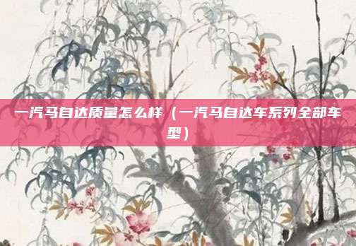 一汽马自达质量怎么样（一汽马自达车系列全部车型）