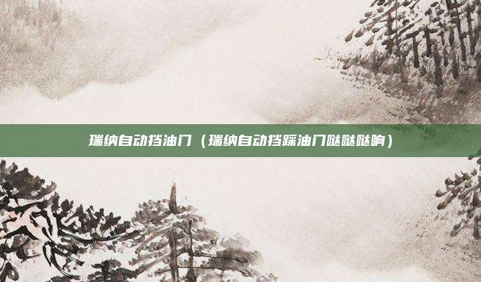 瑞纳自动挡油门（瑞纳自动挡踩油门哒哒哒响）