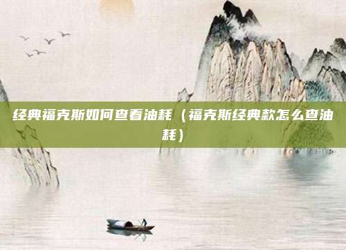 经典福克斯如何查看油耗（福克斯经典款怎么查油耗）