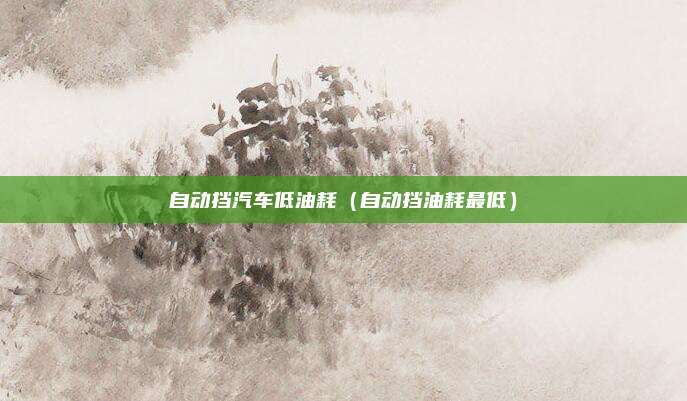自动挡汽车低油耗（自动挡油耗最低）