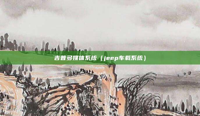 吉普多媒体系统(jeep车载系统)