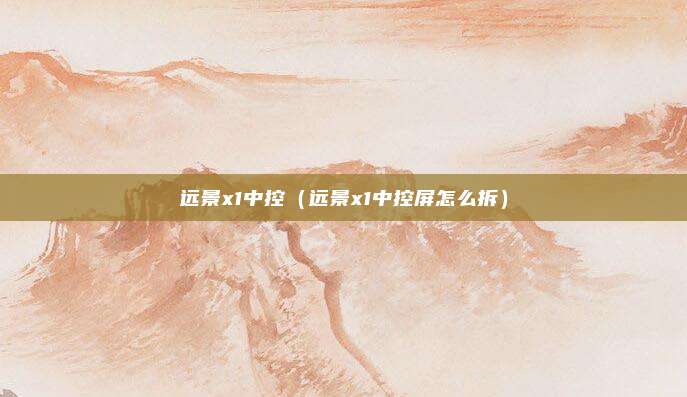 远景x1中控（远景x1中控屏怎么拆）