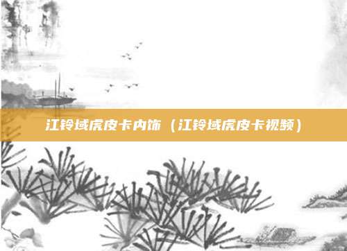 江铃域虎皮卡内饰（江铃域虎皮卡视频）