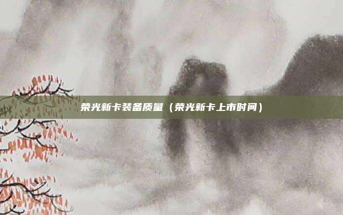 荣光新卡装备质量（荣光新卡上市时间）