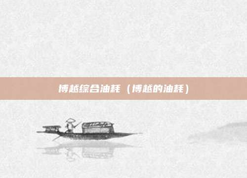 博越综合油耗(博越的油耗)