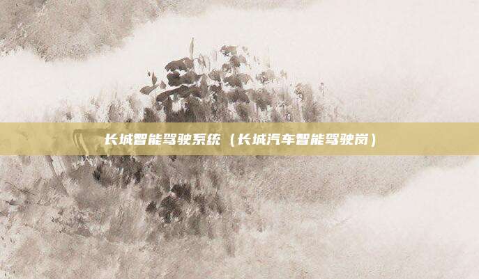 长城智能驾驶系统（长城汽车智能驾驶岗）