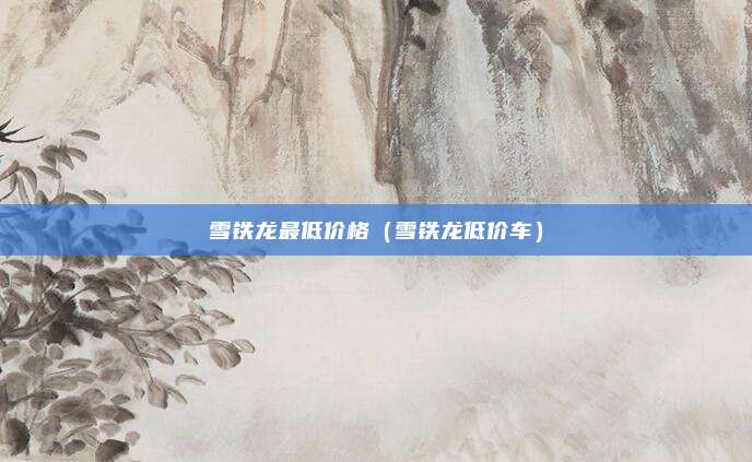 雪铁龙最低价格（雪铁龙低价车）