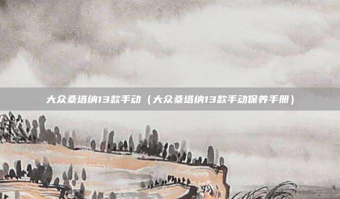 大众桑塔纳13款手动(大众桑塔纳13款手动保养手册)