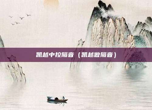凯越中控隔音（凯越做隔音）
