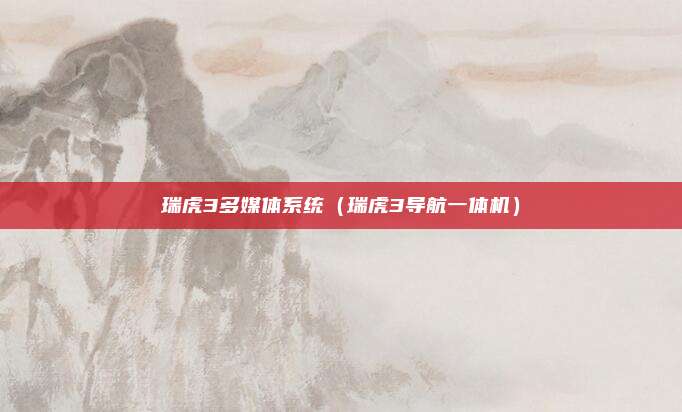 瑞虎3多媒体系统（瑞虎3导航一体机）