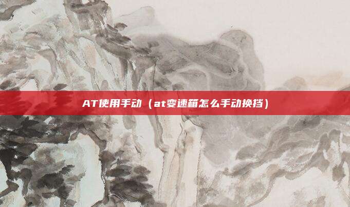 AT使用手动(at变速箱怎么手动换挡)