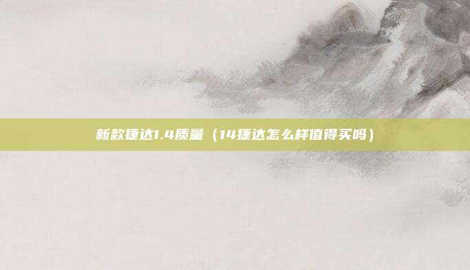 新款捷达1.4质量（14捷达怎么样值得买吗）