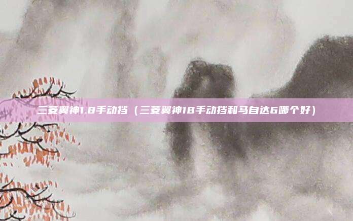 三菱翼神1.8手动挡（三菱翼神18手动挡和马自达6哪个好）
