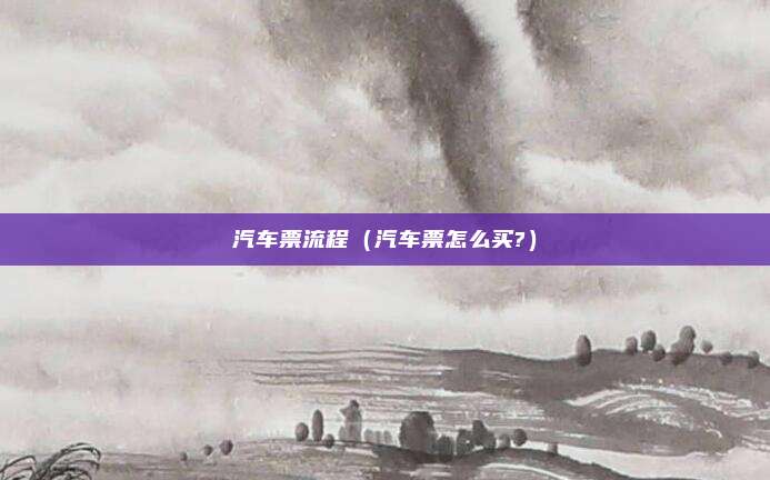汽车票流程（汽车票怎么买?）