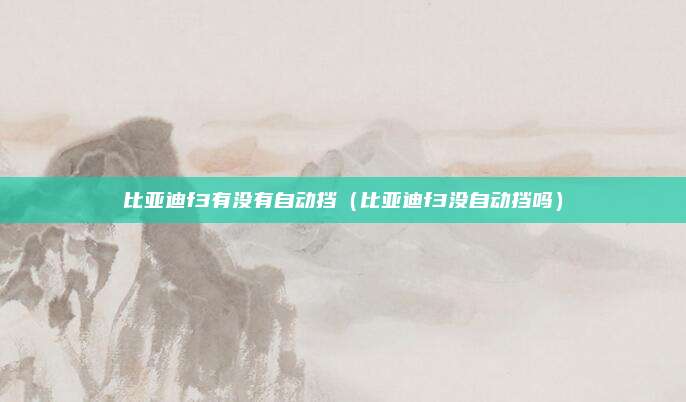 比亚迪f3有没有自动挡(比亚迪f3没自动挡吗)