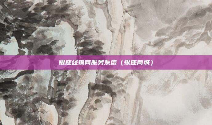 银座经销商服务系统（银座商城）