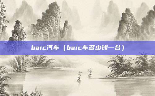 baic汽车(baic车多少钱一台)