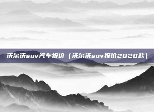 沃尔沃suv汽车报价(沃尔沃suv报价2020款)