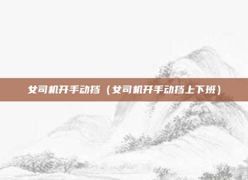 女司机开手动挡（女司机开手动挡上下班）