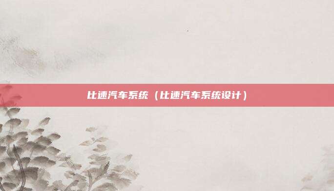 比速汽车系统（比速汽车系统设计）