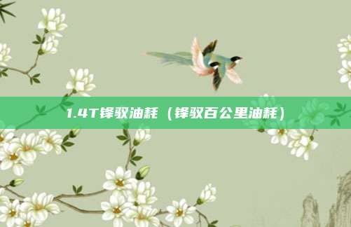 1.4T锋驭油耗（锋驭百公里油耗）