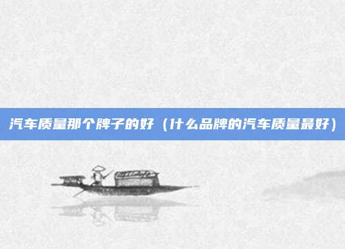 汽车质量那个牌子的好（什么品牌的汽车质量最好）