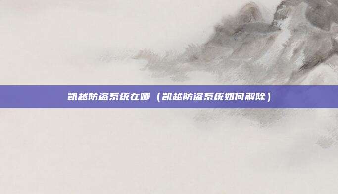 凯越防盗系统在哪（凯越防盗系统如何解除）