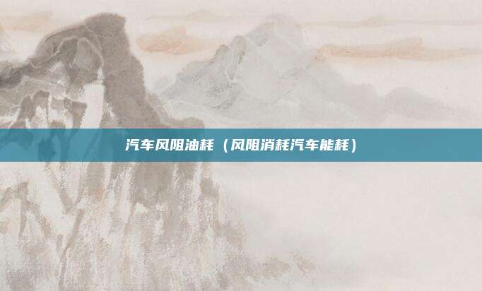 汽车风阻油耗（风阻消耗汽车能耗）