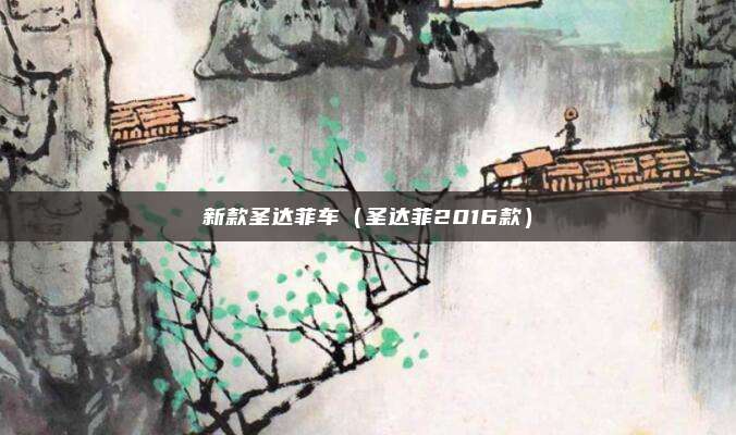 新款圣达菲车（圣达菲2016款）