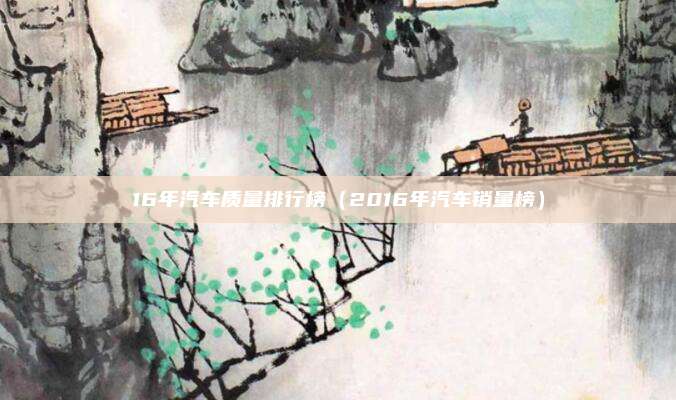 16年汽车质量排行榜(2016年汽车销量榜)