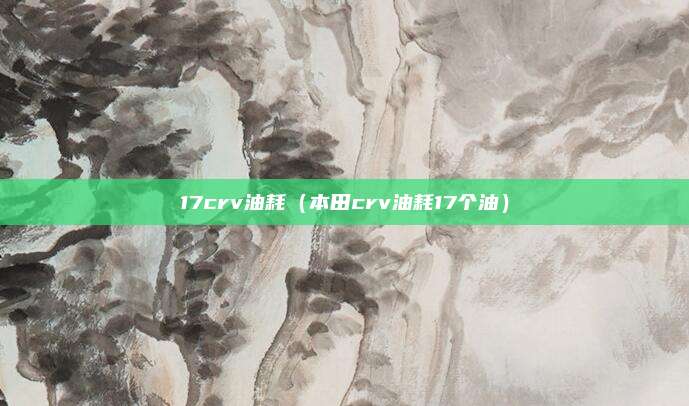 17crv油耗（本田crv油耗17个油）