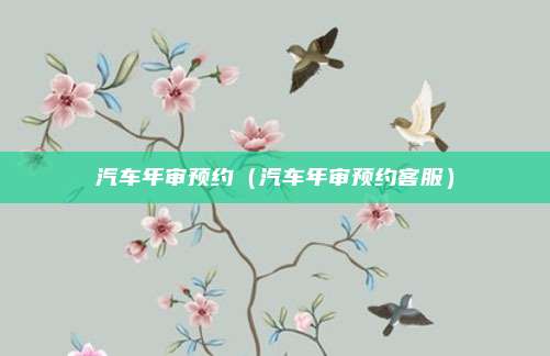 汽车年审预约(汽车年审预约客服)