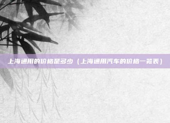 上海通用的价格是多少(上海通用汽车的价格一览表)