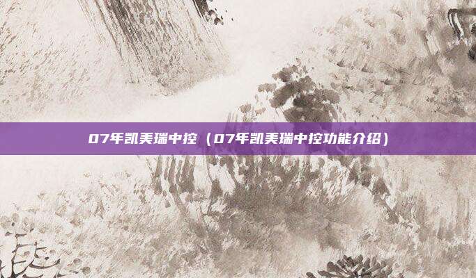 07年凯美瑞中控（07年凯美瑞中控功能介绍）