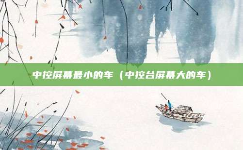 中控屏幕最小的车(中控台屏幕大的车)