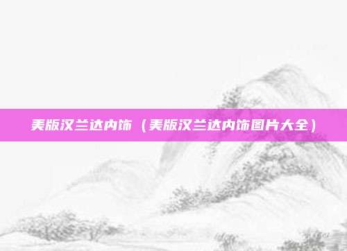 美版汉兰达内饰（美版汉兰达内饰图片大全）