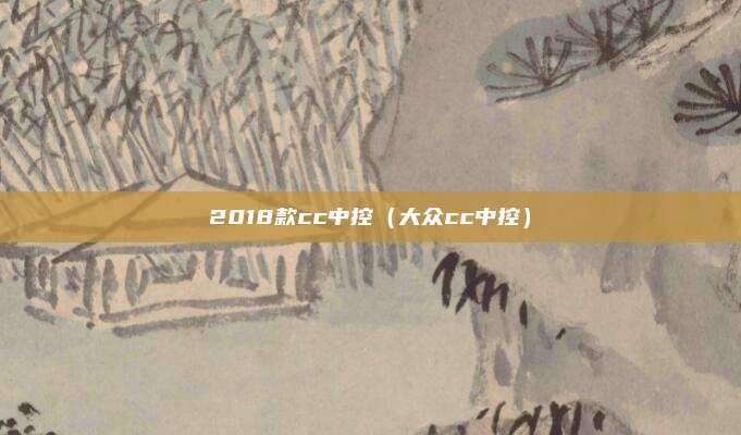 2018款cc中控（大众cc中控）