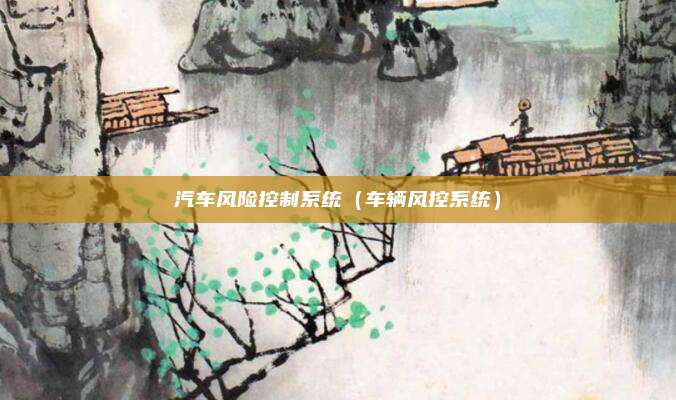 汽车风险控制系统（车辆风控系统）