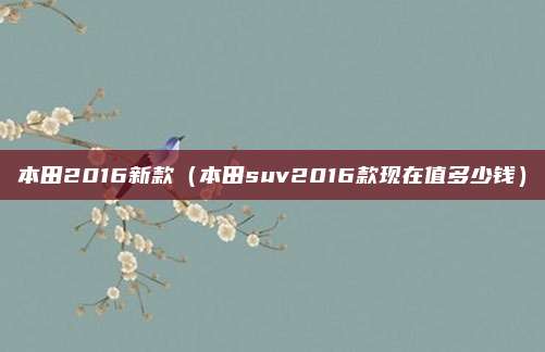 本田2016新款（本田suv2016款现在值多少钱）