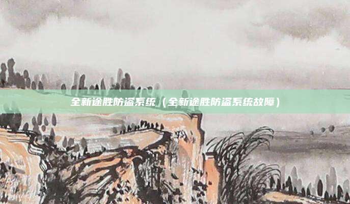 全新途胜防盗系统（全新途胜防盗系统故障）