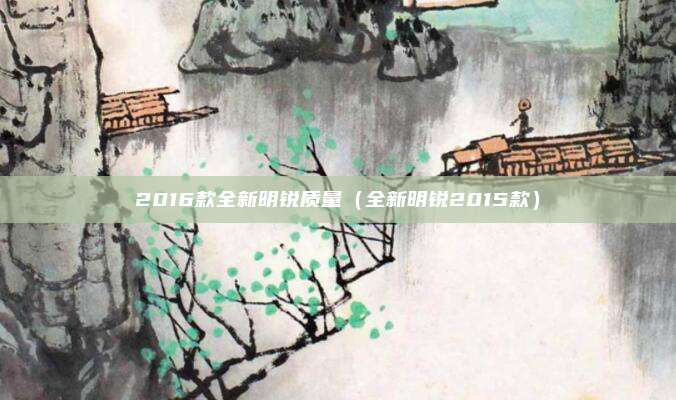 2016款全新明锐质量（全新明锐2015款）