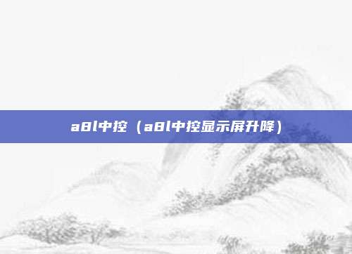 a8l中控（a8l中控显示屏升降）