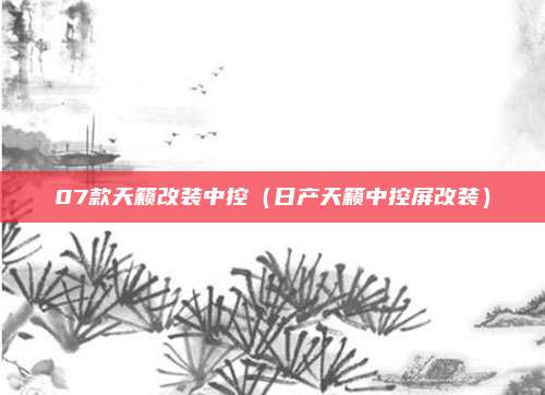 07款天籁改装中控（日产天籁中控屏改装）