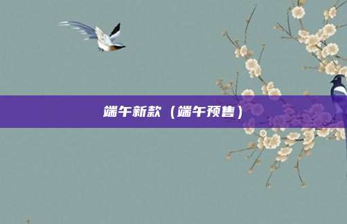 端午新款(端午预售)