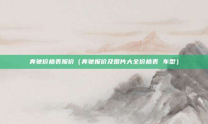 奔驰价格表报价(奔驰报价及图片大全价格表 车型)
