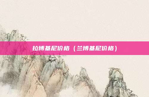拉博基尼价格（兰博基尼价格）